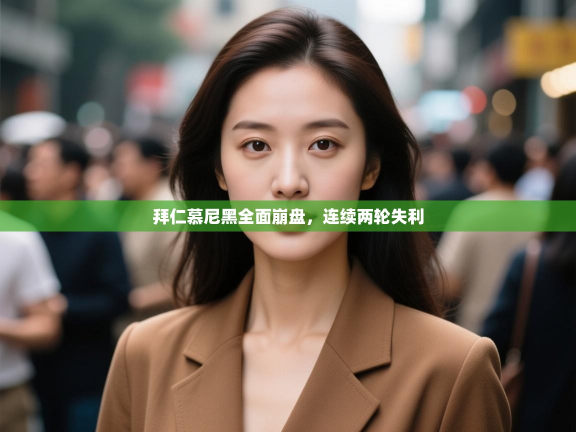 拜仁慕尼黑全面崩盘，连续两轮失利