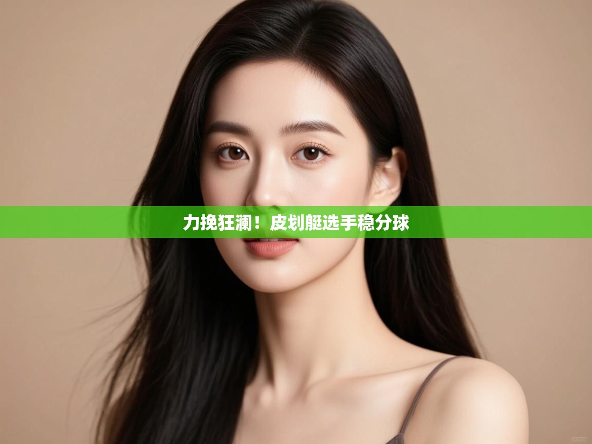 力挽狂澜！皮划艇选手稳分球  第2张