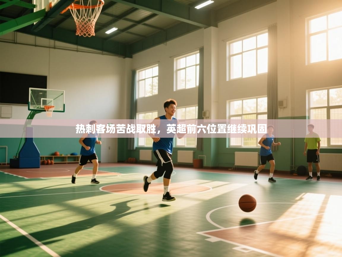 热刺客场苦战取胜，英超前六位置继续巩固