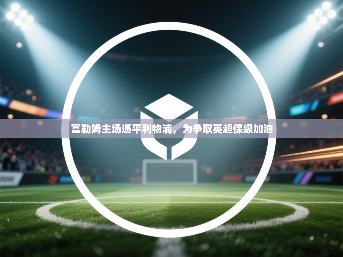 富勒姆主场逼平利物浦，为争取英超保级加油  第2张