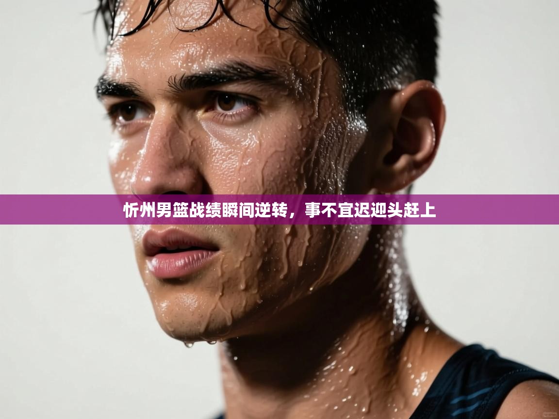 忻州男篮战绩瞬间逆转，事不宜迟迎头赶上