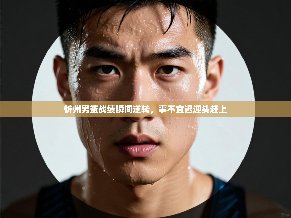 忻州男篮战绩瞬间逆转，事不宜迟迎头赶上  第2张
