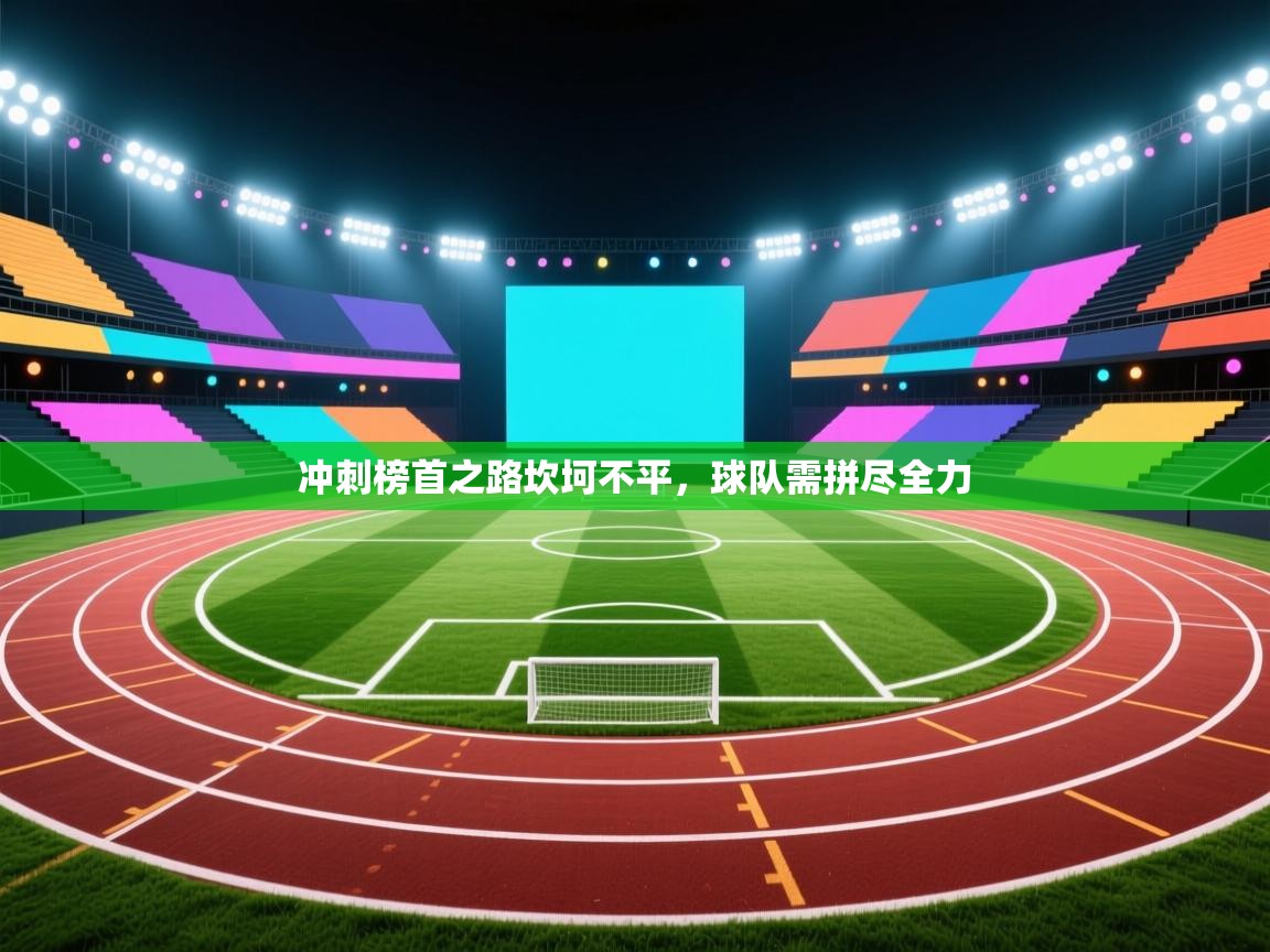 冲刺榜首之路坎坷不平，球队需拼尽全力  第1张
