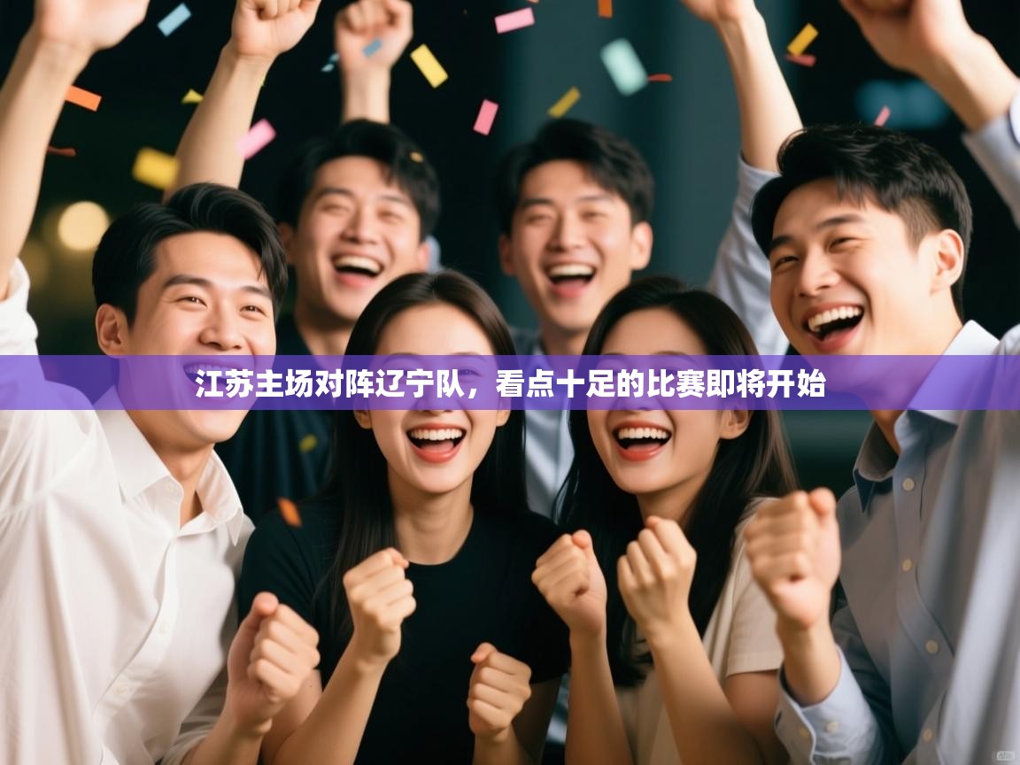 江苏主场对阵辽宁队，看点十足的比赛即将开始